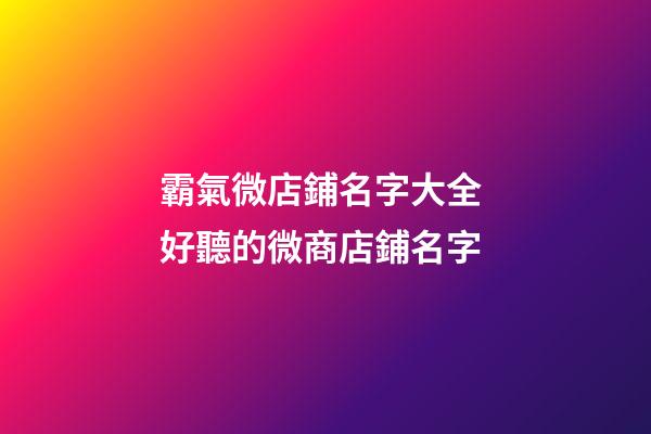 霸氣微店鋪名字大全 好聽的微商店鋪名字-第1張-店鋪起名-玄機派